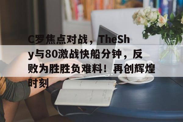 包含C罗焦点对战，TheShy与80激战快船分钟，反败为胜胜负难料！再创辉煌时刻的词条